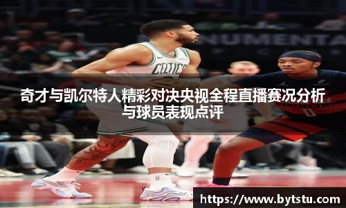 奇才与凯尔特人精彩对决央视全程直播赛况分析与球员表现点评