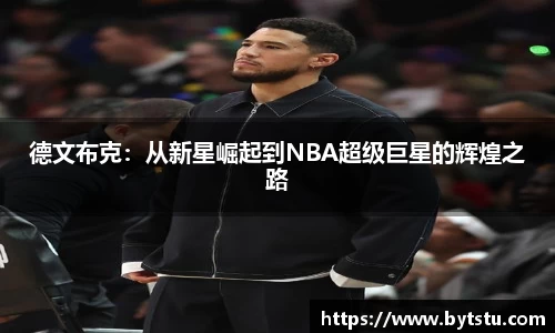 德文布克：从新星崛起到NBA超级巨星的辉煌之路
